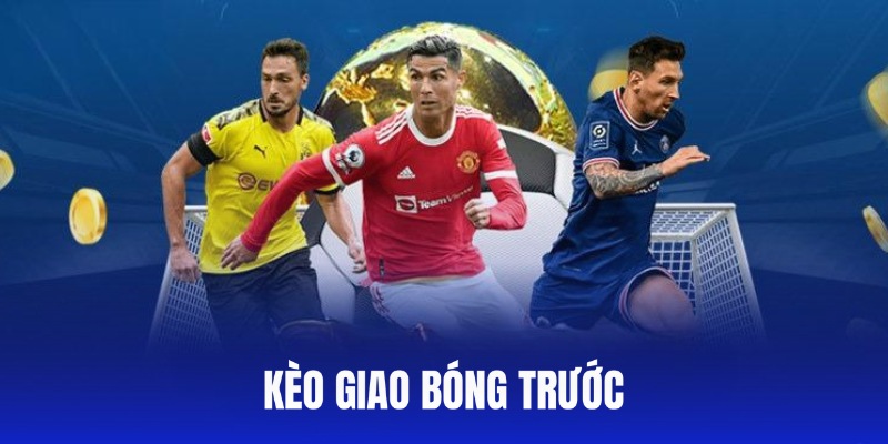 Kèo Giao Bóng Trước Là Gì? Bí Quyết Thắng Mới Nhất 2024